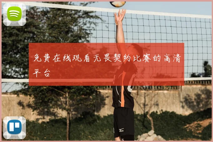 免费在线观看无畏契约比赛的高清平台