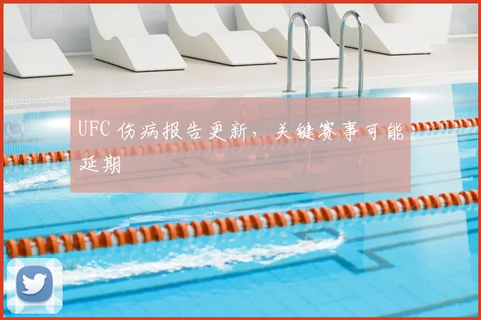 UFC 伤病报告更新,关键赛事可能延期