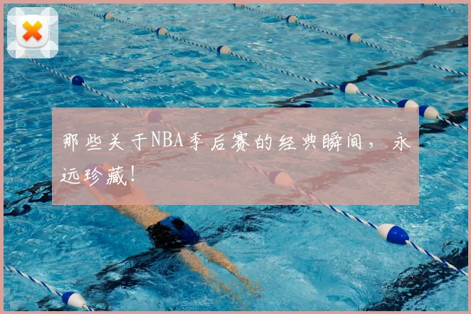 那些关于NBA季后赛的经典瞬间，永远珍藏！
