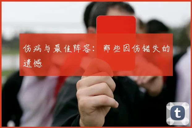 伤病与最佳阵容：那些因伤错失的遗憾