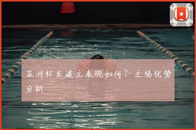 亚洲杯东道主表现如何？主场优势分析