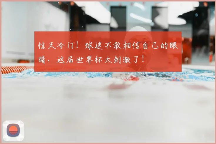 惊天冷门！球迷不敢相信自己的眼睛，这届世界杯太刺激了！