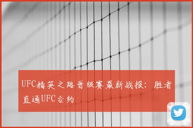UFC精英之路晋级赛最新战报：胜者直通UFC合约