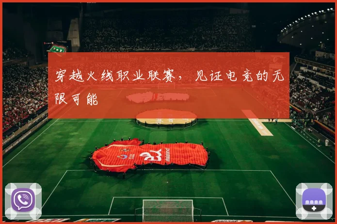 穿越火线职业联赛，见证电竞的无限可能