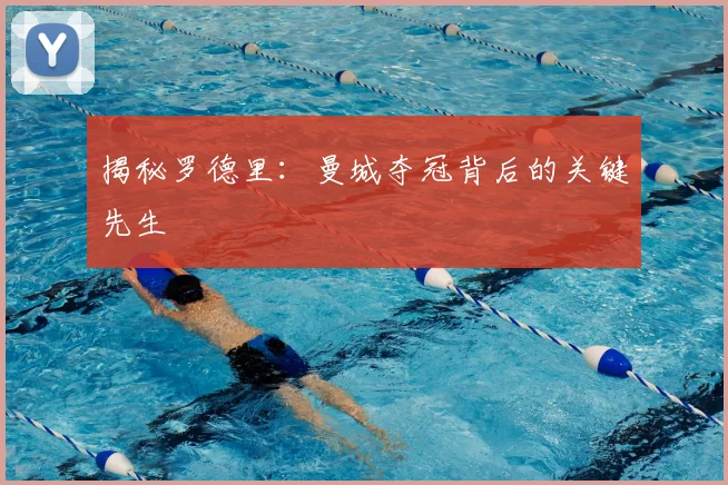 揭秘罗德里：曼城夺冠背后的关键先生