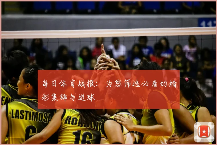 每日体育战报：为您筛选必看的精彩集锦与进球