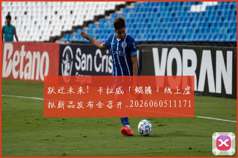 跃迁未来！卡拉威「鲲腾」线上虚拟新品发布会召开_20260605111712