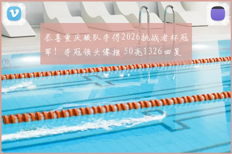 恭喜重庆狼队夺得2026挑战者杯冠军！夺冠领头像框 50亮1326回复