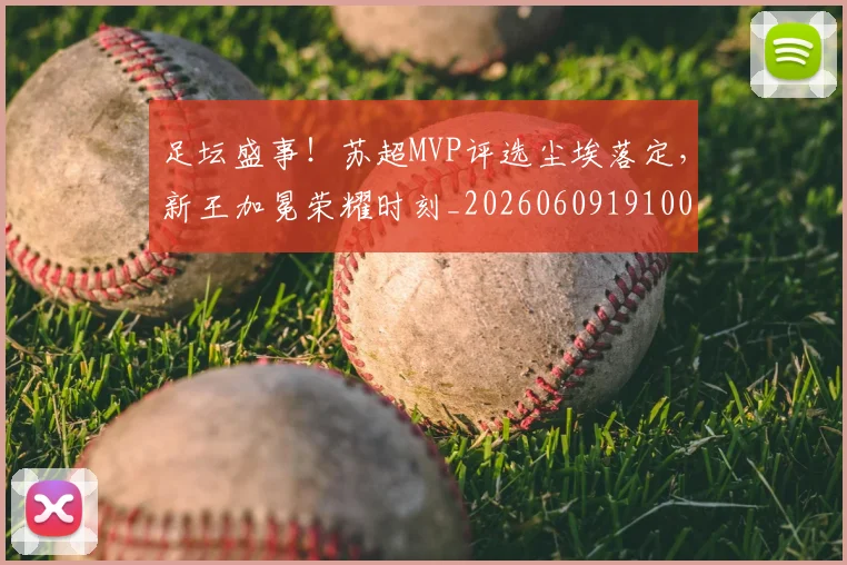 足坛盛事！苏超MVP评选尘埃落定，新王加冕荣耀时刻_20260609191003