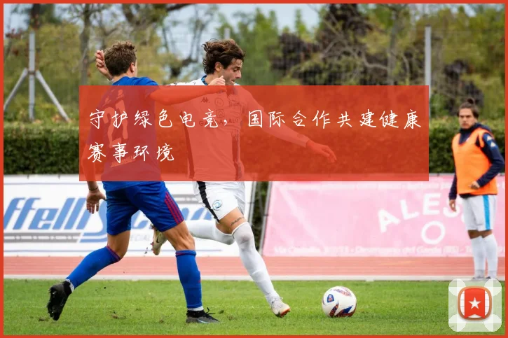 守护绿色电竞，国际合作共建健康赛事环境