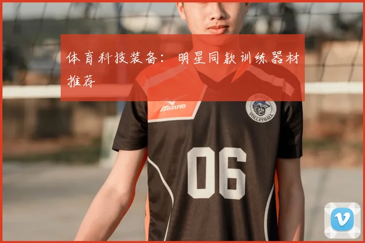 体育科技装备：明星同款训练器材推荐