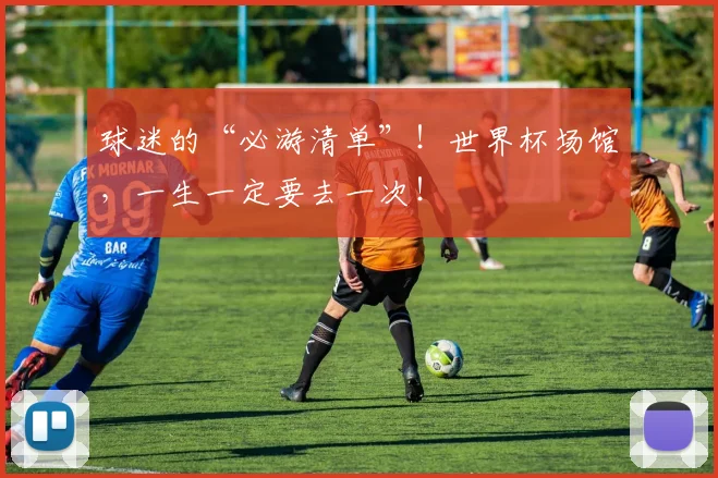 球迷的“必游清单”！世界杯场馆，一生一定要去一次！