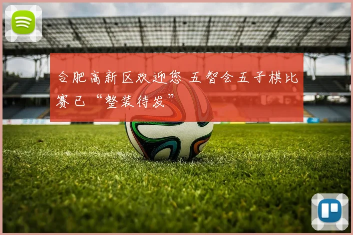 合肥高新区欢迎您 五智会五子棋比赛已“整装待发”