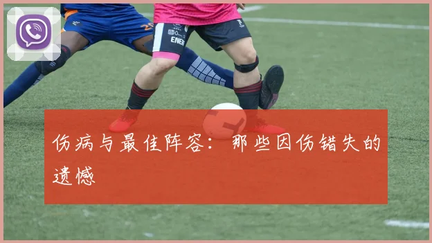 伤病与最佳阵容：那些因伤错失的遗憾