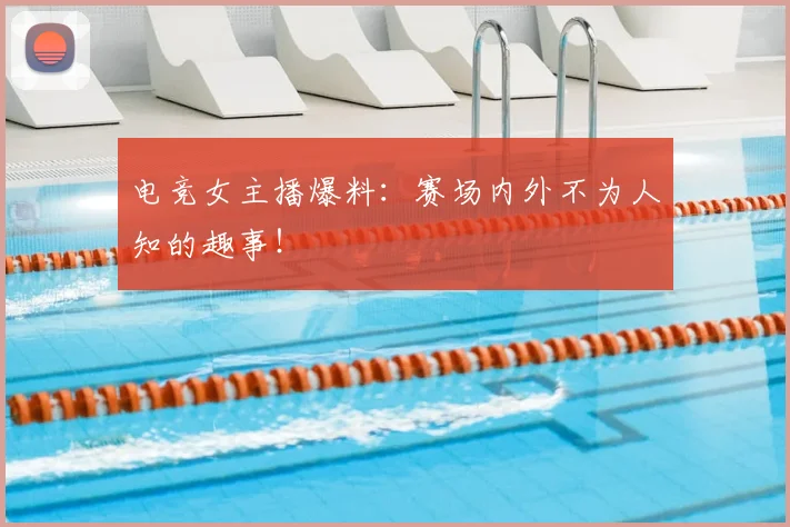 电竞女主播爆料：赛场内外不为人知的趣事！