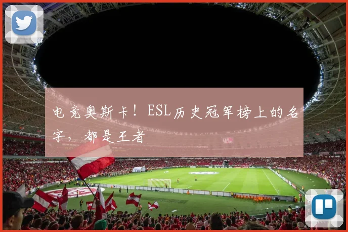 电竞奥斯卡！ESL历史冠军榜上的名字，都是王者