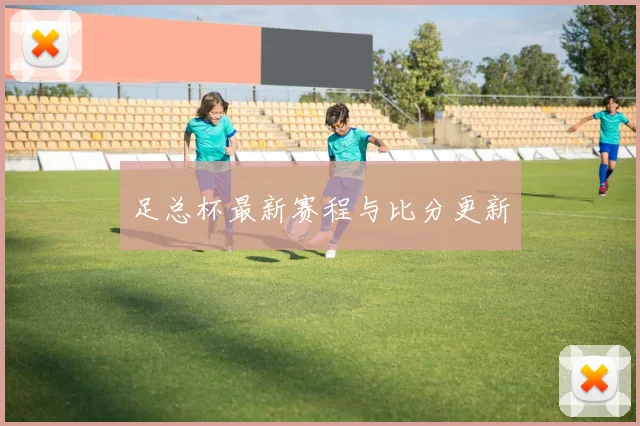 足总杯最新赛程与比分更新