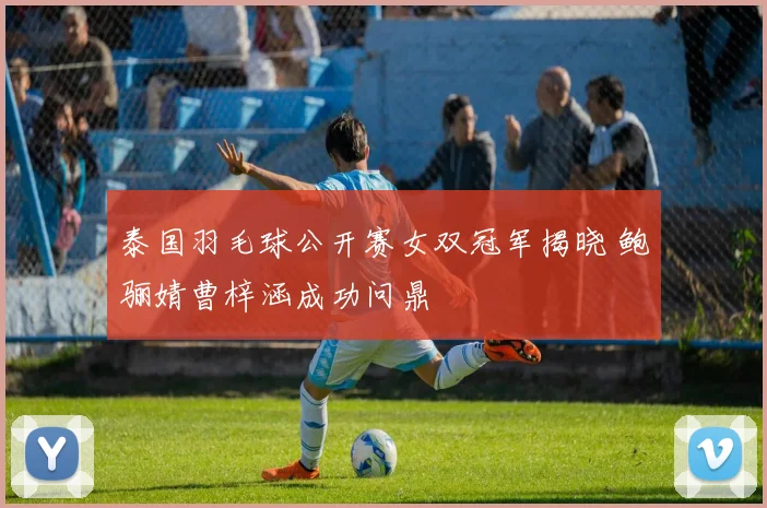 泰国羽毛球公开赛女双冠军揭晓 鲍骊婧曹梓涵成功问鼎