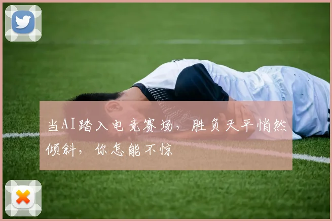 当AI踏入电竞赛场，胜负天平悄然倾斜，你怎能不惊