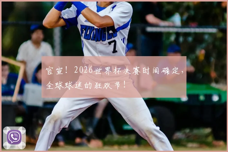 官宣！2026世界杯决赛时间确定，全球球迷的狂欢节！