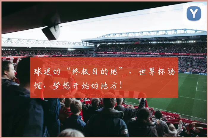 球迷的“终极目的地”，世界杯场馆，梦想开始的地方！