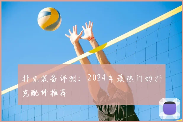 扑克装备评测：2024年最热门的扑克配件推荐