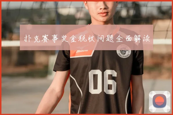 扑克赛事奖金税收问题全面解读