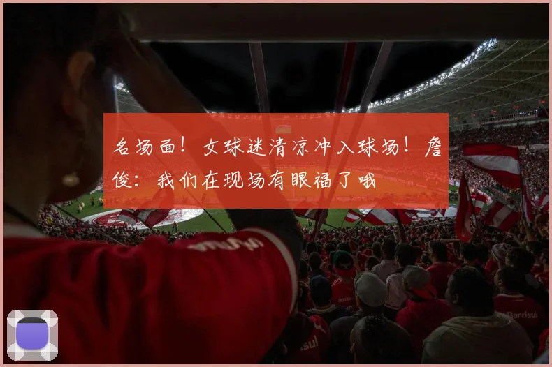 名场面！女球迷清凉冲入球场！詹俊：我们在现场有眼福了哦