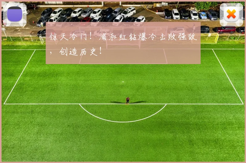 惊天冷门！浦和红钻爆冷击败强敌，创造历史！