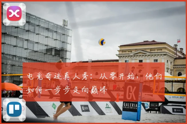 电竞奇迹真人秀：从零开始，他们如何一步步走向巅峰