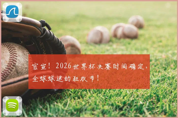 官宣！2026世界杯决赛时间确定，全球球迷的狂欢节！