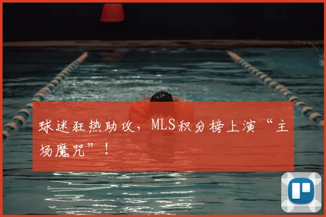 球迷狂热助攻，MLS积分榜上演“主场魔咒”！
