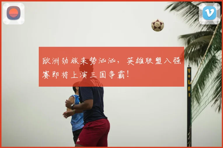 欧洲劲旅来势汹汹，英雄联盟八强赛即将上演三国争霸！