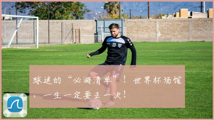 球迷的“必游清单”！世界杯场馆，一生一定要去一次！