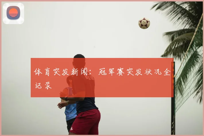 体育突发新闻：冠军赛突发状况全记录