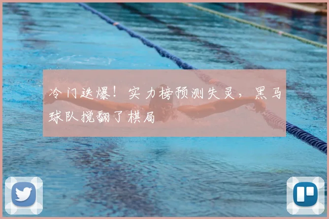 冷门迭爆！实力榜预测失灵，黑马球队搅翻了棋局