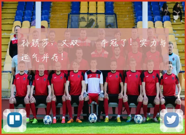 孙颖莎，又双叒叕夺冠了！实力与运气并存！