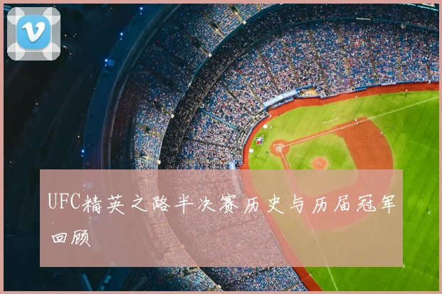 UFC精英之路半决赛历史与历届冠军回顾