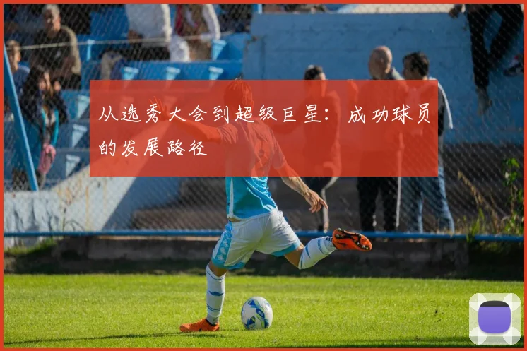 从选秀大会到超级巨星：成功球员的发展路径