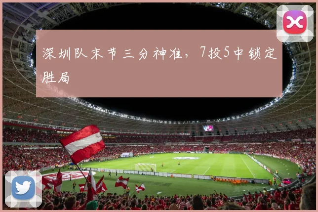 深圳队末节三分神准，7投5中锁定胜局