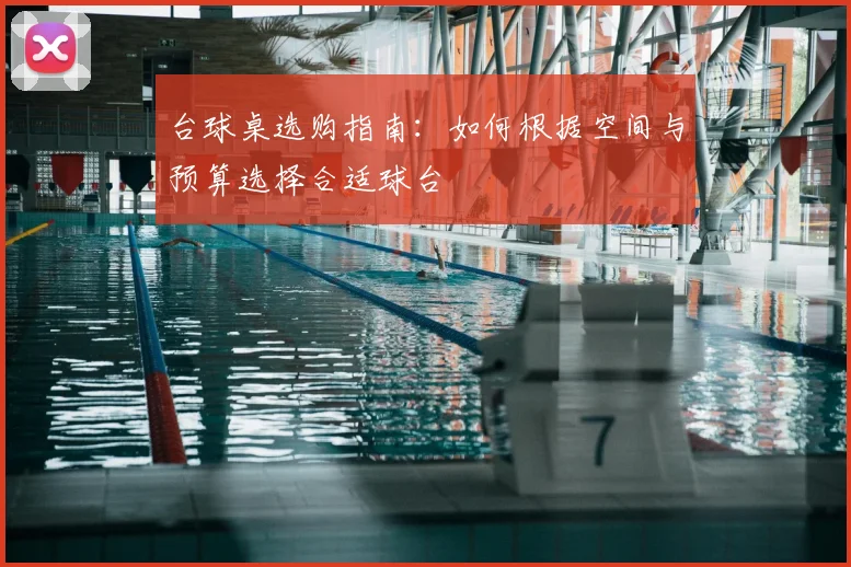 台球桌选购指南：如何根据空间与预算选择合适球台