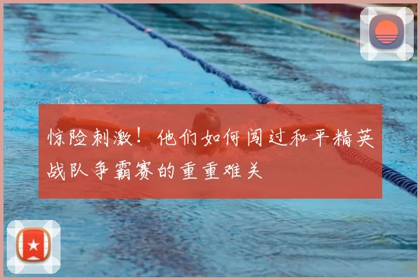 惊险刺激！他们如何闯过和平精英战队争霸赛的重重难关