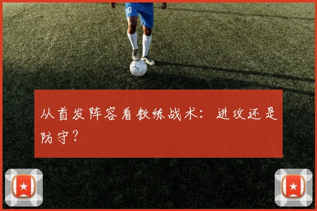 从首发阵容看教练战术：进攻还是防守？
