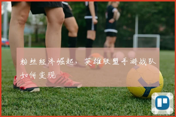 粉丝经济崛起，英雄联盟手游战队如何变现