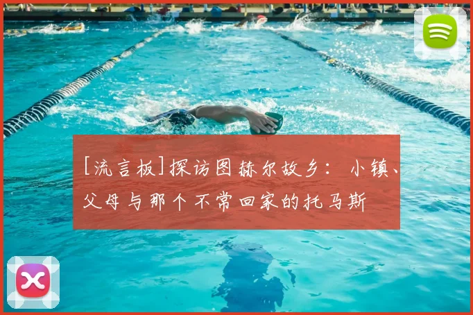 [流言板]探访图赫尔故乡：小镇、父母与那个不常回家的托马斯