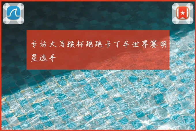 专访大马猴杯跑跑卡丁车世界赛明星选手